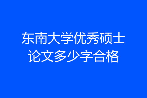 东南大学优秀硕士论文多少字合格