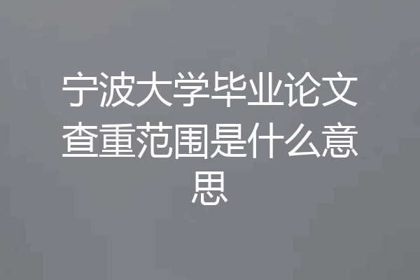 宁波大学毕业论文查重范围是什么意思