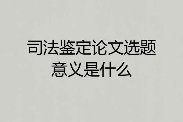 司法鉴定论文选题意义是什么