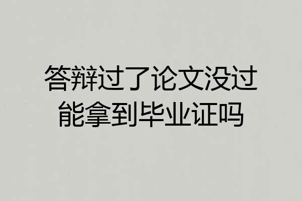 答辩过了论文没过能拿到毕业证吗