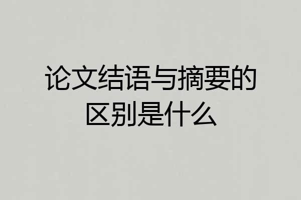论文结语与摘要的区别是什么
