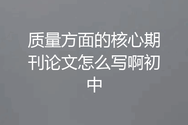 质量方面的核心期刊论文怎么写啊初中
