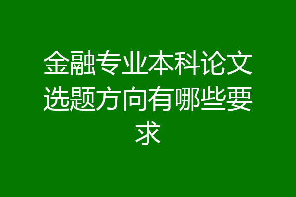 金融专业本科论文选题方向有哪些要求