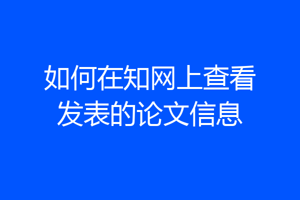 如何在知网上查看发表的论文信息