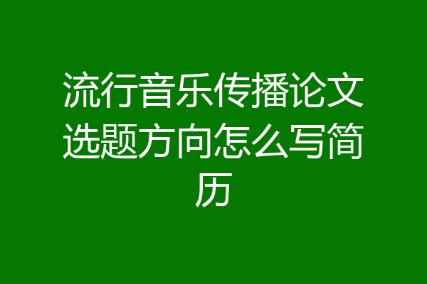 流行音乐传播论文选题方向怎么写简历