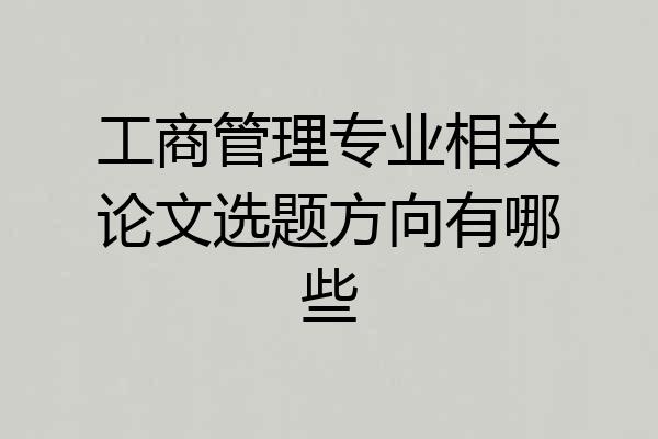 工商管理专业相关论文选题方向有哪些