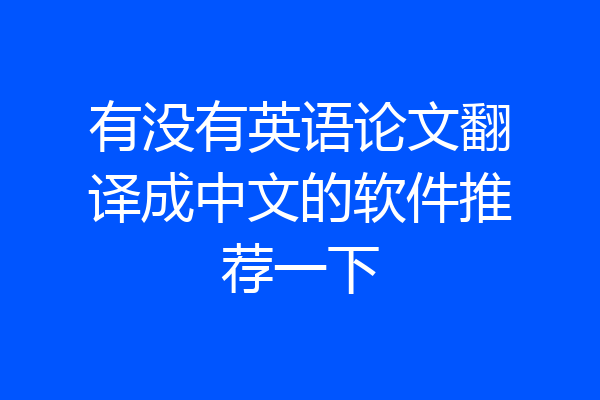 有没有英语论文翻译成中文的软件推荐一下