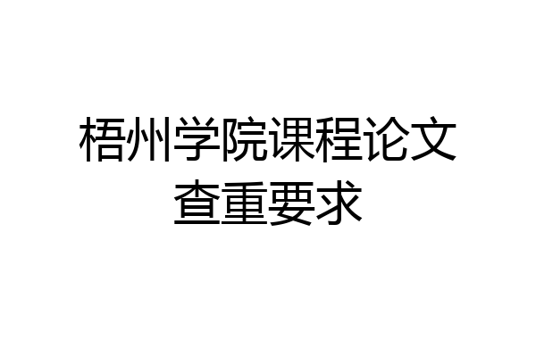 梧州学院课程论文查重要求