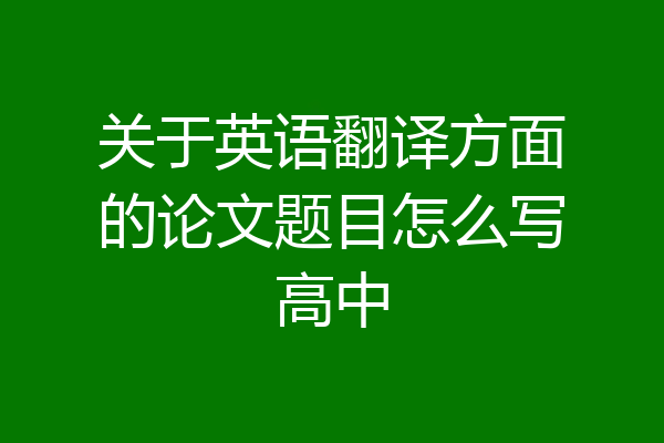 关于英语翻译方面的论文题目怎么写高中