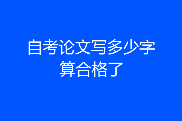 自考论文写多少字算合格了