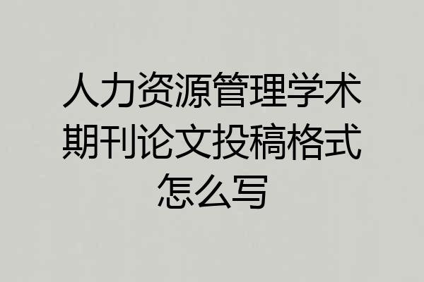人力资源管理学术期刊论文投稿格式怎么写