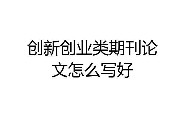 创新创业类期刊论文怎么写好