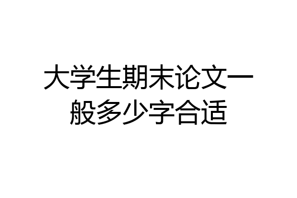 大学生期末论文一般多少字合适
