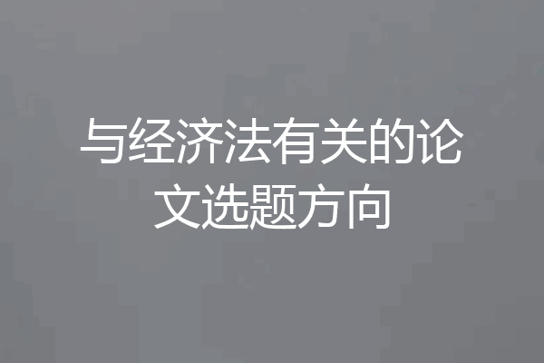 与经济法有关的论文选题方向