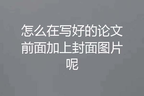 怎么在写好的论文前面加上封面图片呢