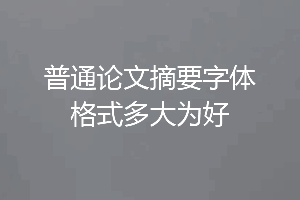 普通论文摘要字体格式多大为好