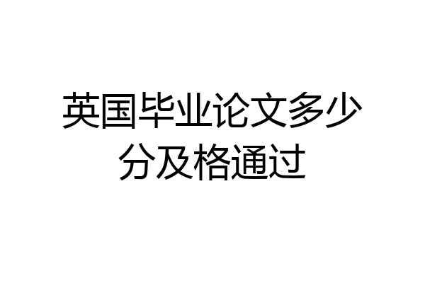 英国毕业论文多少分及格通过