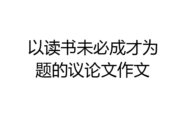 以读书未必成才为题的议论文作文