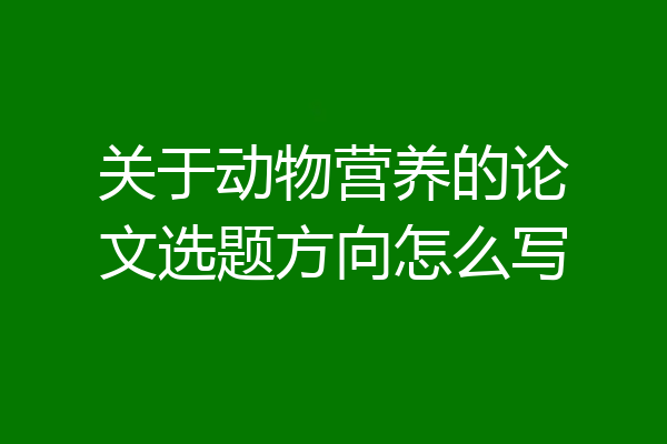 关于动物营养的论文选题方向怎么写