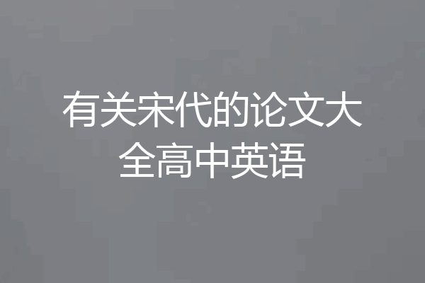 有关宋代的论文大全高中英语