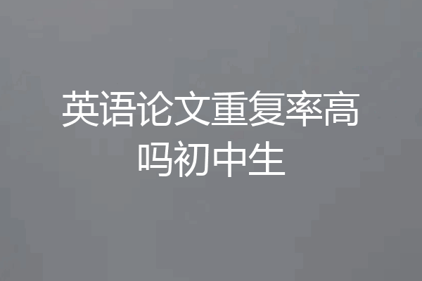 英语论文重复率高吗初中生