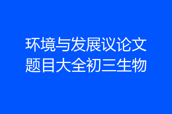 环境与发展议论文题目大全初三生物