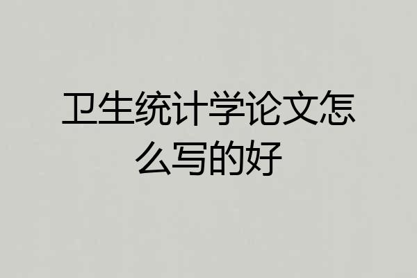 卫生统计学论文怎么写的好