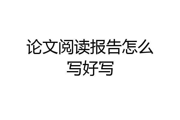 论文阅读报告怎么写好写