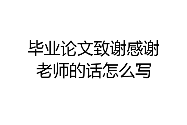 毕业论文致谢感谢老师的话怎么写
