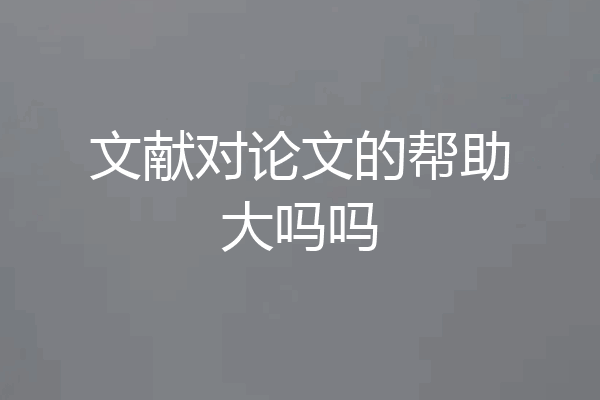 文献对论文的帮助大吗吗