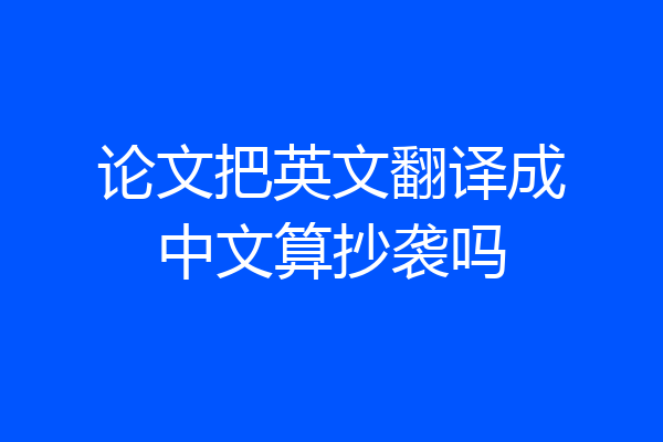 论文把英文翻译成中文算抄袭吗