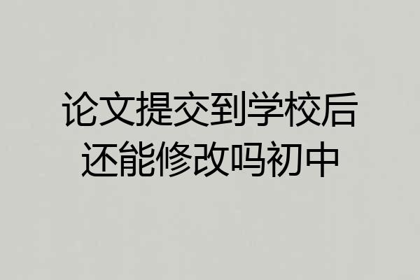 论文提交到学校后还能修改吗初中