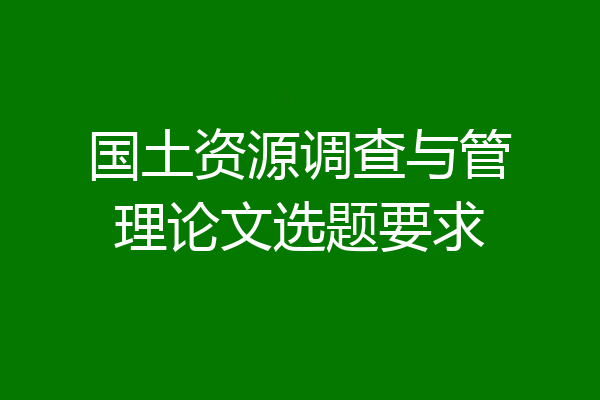 国土资源调查与管理论文选题要求