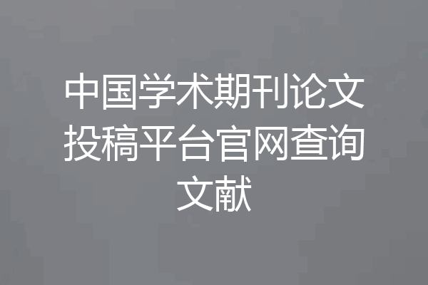 中国学术期刊论文投稿平台官网查询文献
