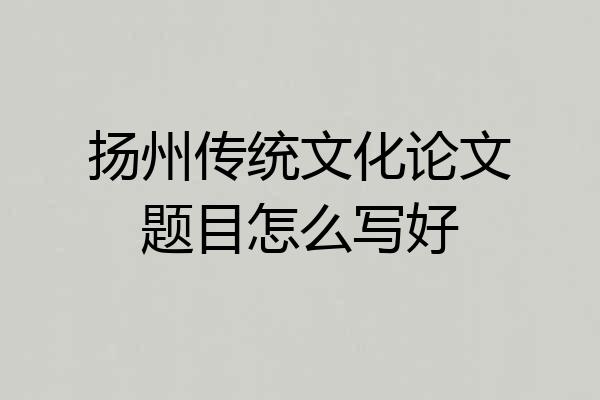 扬州传统文化论文题目怎么写好
