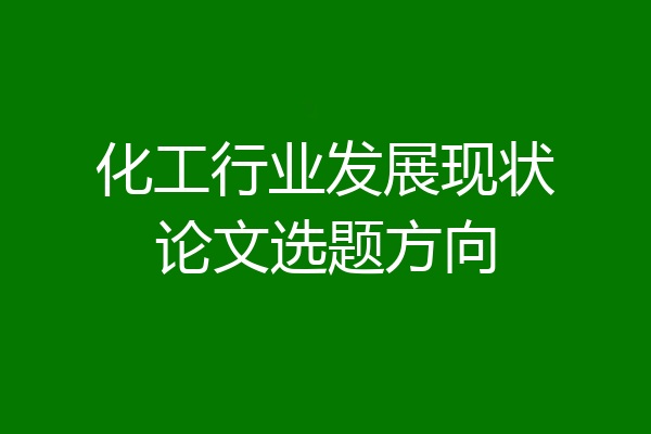 化工行业发展现状论文选题方向