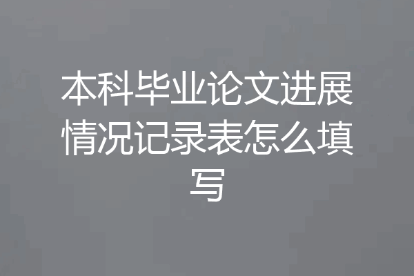 本科毕业论文进展情况记录表怎么填写