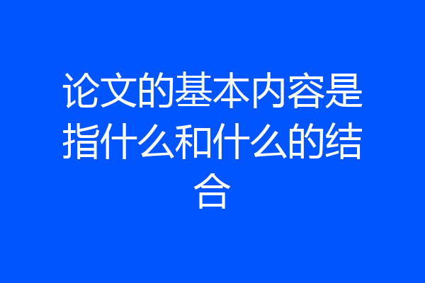 论文的基本内容是指什么和什么的结合