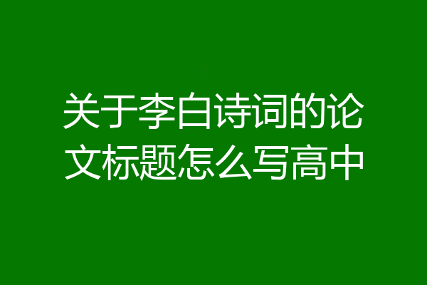 关于李白诗词的论文标题怎么写高中