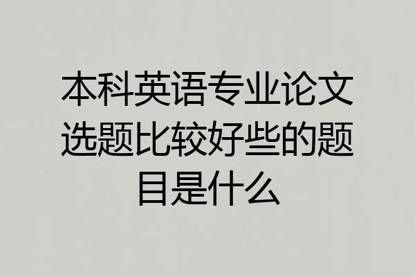 本科英语专业论文选题比较好些的题目是什么