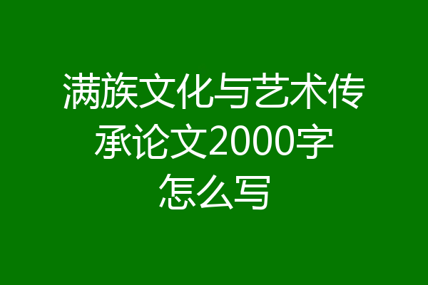 满族文化与艺术传承论文2000字怎么写