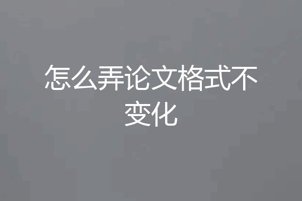 怎么弄论文格式不变化