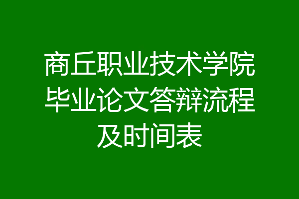 商丘职业技术学院毕业论文答辩流程及时间表