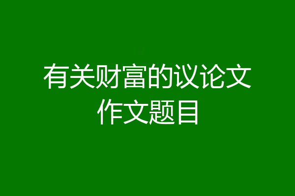 有关财富的议论文作文题目