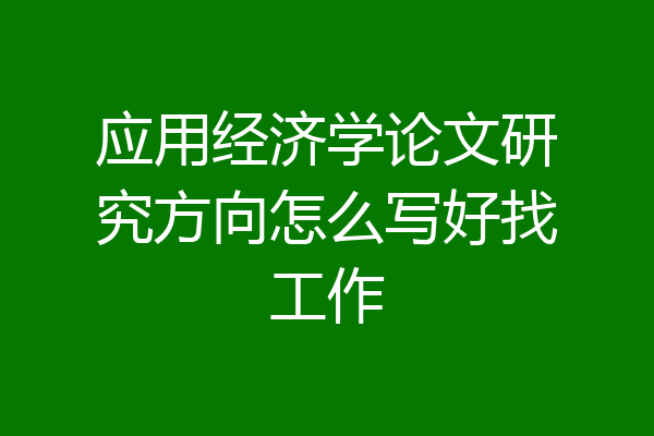 应用经济学论文研究方向怎么写好找工作