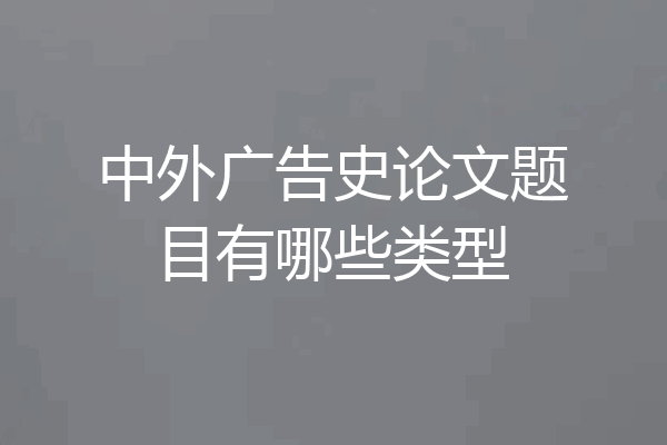 中外广告史论文题目有哪些类型