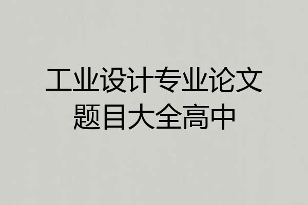工业设计专业论文题目大全高中