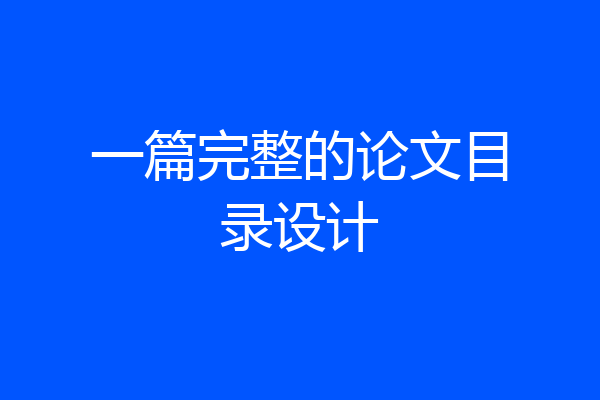 一篇完整的论文目录设计