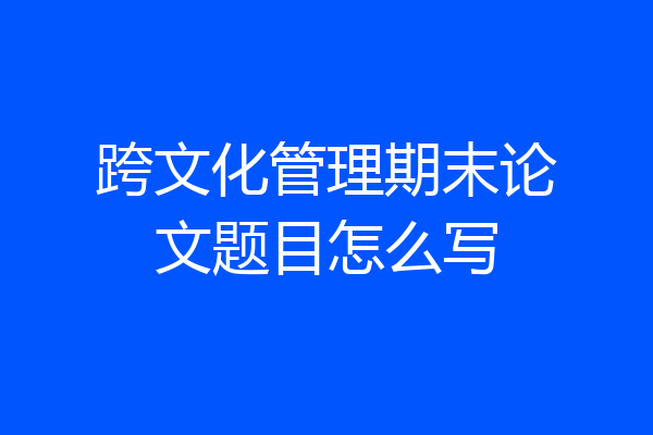 跨文化管理期末论文题目怎么写