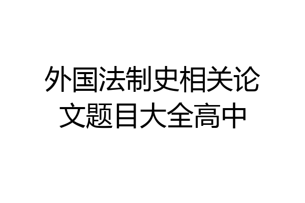 外国法制史相关论文题目大全高中